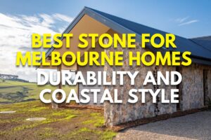 Best Stone for Melbourne Homes -Durability and Coastal Style