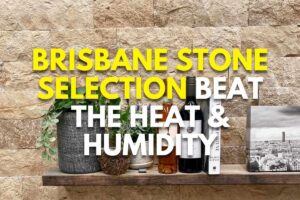 Brisbane Stone Selection: Beat the Heat & Humidity